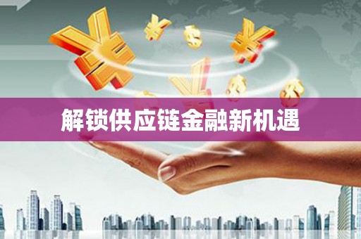 秀林解锁供应链金融新机遇