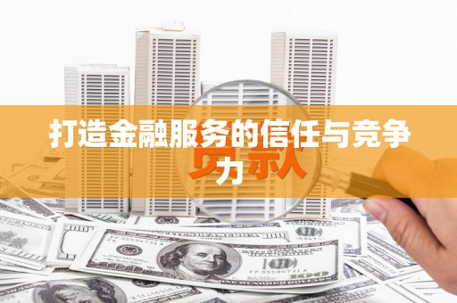 秀林打造金融服务的信任与竞争力