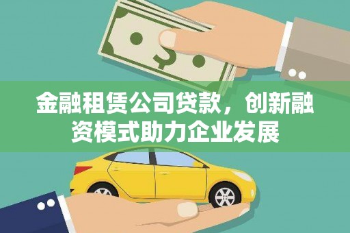 秀林金融租赁公司贷款，创新融资模式助力企业发展
