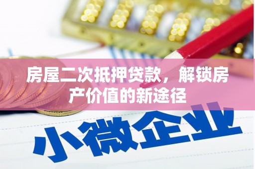 秀林房屋二次抵押贷款，解锁房产价值的新途径