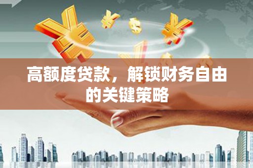 秀林高额度贷款，解锁财务自由的关键策略