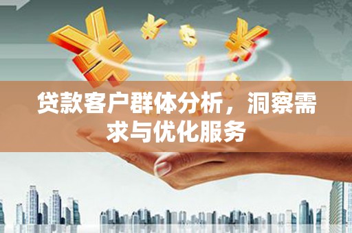 秀林贷款客户群体分析，洞察需求与优化服务